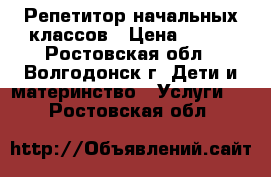 Репетитор начальных классов › Цена ­ 300 - Ростовская обл., Волгодонск г. Дети и материнство » Услуги   . Ростовская обл.